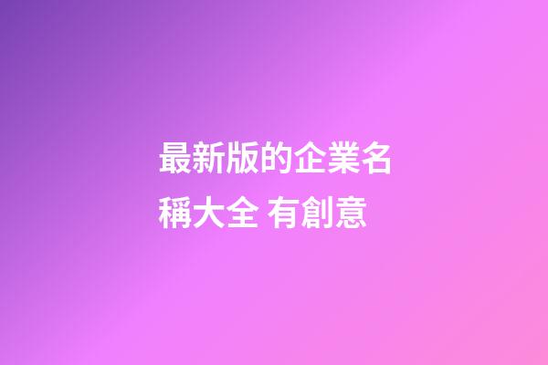 最新版的企業名稱大全 有創意-第1張-公司起名-玄機派